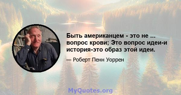 Быть американцем - это не ... вопрос крови; Это вопрос идеи-и история-это образ этой идеи.