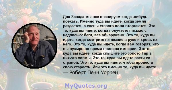 Для Запада мы все планируем когда -нибудь поехать. Именно туда вы идете, когда земля раздается, а сосны старого поля вторгаются. Это то, куда вы идете, когда получаете письмо с надписью: беги, все обнаружено. Это то,