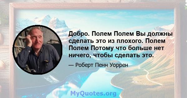 Добро. Полем Полем Вы должны сделать это из плохого. Полем Полем Потому что больше нет ничего, чтобы сделать это.