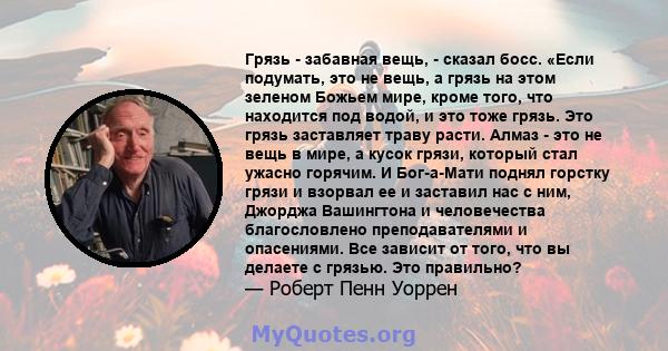 Грязь - забавная вещь, - сказал босс. «Если подумать, это не вещь, а грязь на этом зеленом Божьем мире, кроме того, что находится под водой, и это тоже грязь. Это грязь заставляет траву расти. Алмаз - это не вещь в