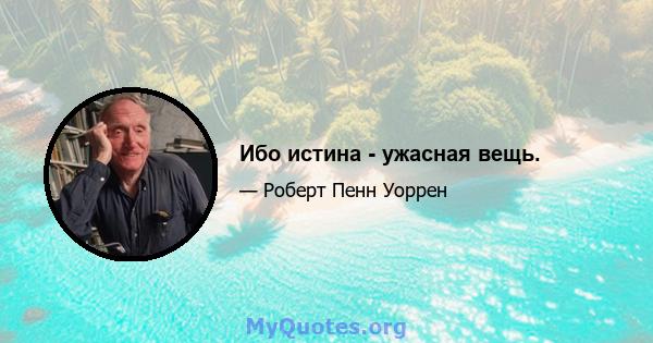 Ибо истина - ужасная вещь.