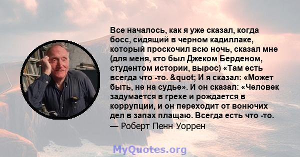 Все началось, как я уже сказал, когда босс, сидящий в черном кадиллаке, который проскочил всю ночь, сказал мне (для меня, кто был Джеком Берденом, студентом истории, вырос) «Там есть всегда что -то. " И я сказал: