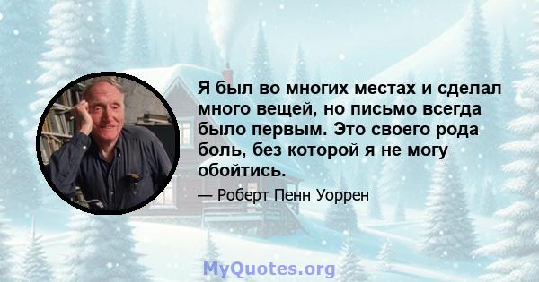 Я был во многих местах и ​​сделал много вещей, но письмо всегда было первым. Это своего рода боль, без которой я не могу обойтись.