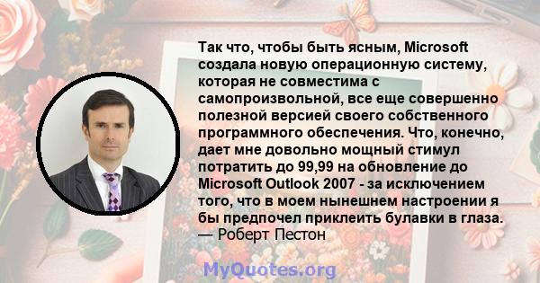 Так что, чтобы быть ясным, Microsoft создала новую операционную систему, которая не совместима с самопроизвольной, все еще совершенно полезной версией своего собственного программного обеспечения. Что, конечно, дает мне 