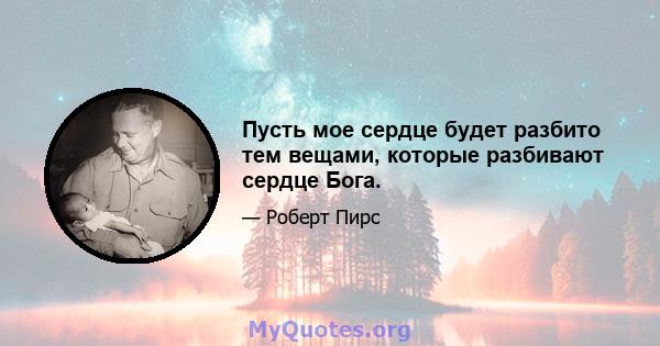 Пусть мое сердце будет разбито тем вещами, которые разбивают сердце Бога.