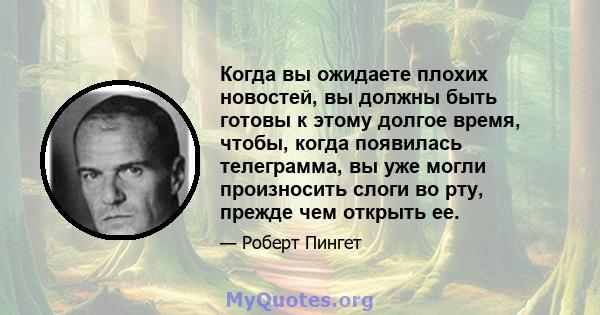 Когда вы ожидаете плохих новостей, вы должны быть готовы к этому долгое время, чтобы, когда появилась телеграмма, вы уже могли произносить слоги во рту, прежде чем открыть ее.