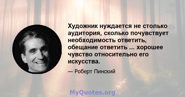 Художник нуждается не столько аудитория, сколько почувствует необходимость ответить, обещание ответить ... хорошее чувство относительно его искусства.