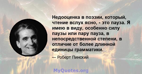 Недооценка в поэзии, который, чтение вслух ясно, - это пауза. Я имею в виду, особенно силу паузы или пару пауза, в непосредственной степени, в отличие от более длинной единицы грамматики.