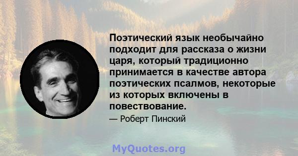 Поэтический язык необычайно подходит для рассказа о жизни царя, который традиционно принимается в качестве автора поэтических псалмов, некоторые из которых включены в повествование.