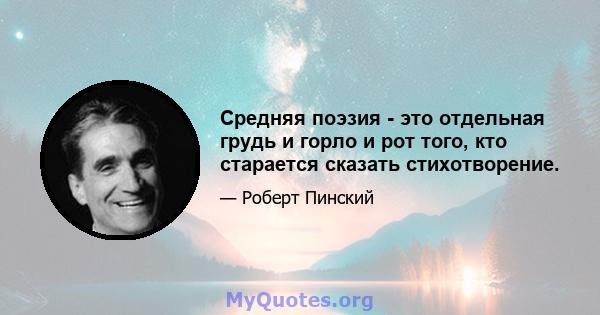 Средняя поэзия - это отдельная грудь и горло и рот того, кто старается сказать стихотворение.