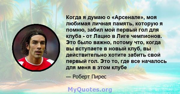 Когда я думаю о «Арсенале», моя любимая личная память, которую я помню, забил мой первый гол для клуба - от Лацио в Лиге чемпионов. Это было важно, потому что, когда вы вступаете в новый клуб, вы действительно хотите