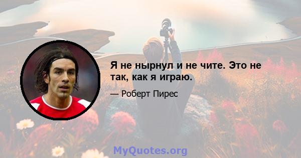 Я не нырнул и не чите. Это не так, как я играю.