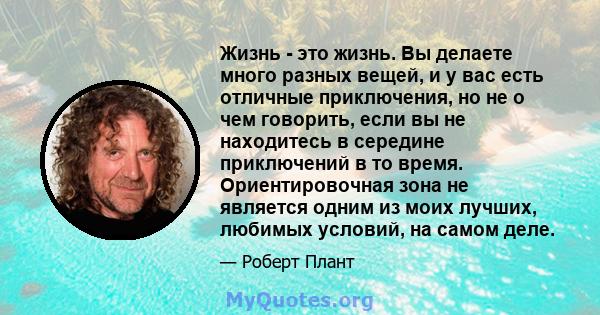 Жизнь - это жизнь. Вы делаете много разных вещей, и у вас есть отличные приключения, но не о чем говорить, если вы не находитесь в середине приключений в то время. Ориентировочная зона не является одним из моих лучших,