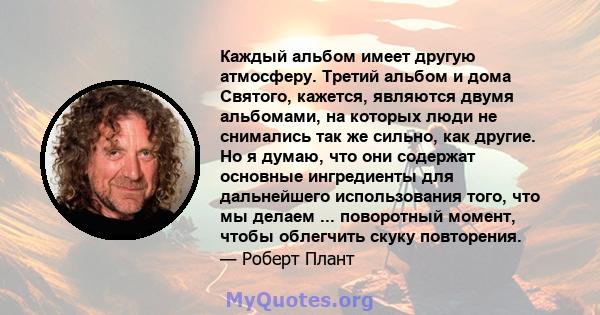 Каждый альбом имеет другую атмосферу. Третий альбом и дома Святого, кажется, являются двумя альбомами, на которых люди не снимались так же сильно, как другие. Но я думаю, что они содержат основные ингредиенты для