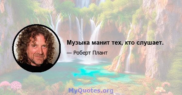 Музыка манит тех, кто слушает.