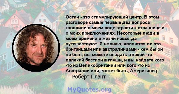 Остин - это стимулирующий центр. В этом разговоре самые первые два вопроса говорили о моем роде страсти к страннице и о моих приключениях. Некоторые люди в моем времени в жизни навсегда путешествуют. Я не знаю, являются 