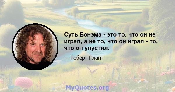 Суть Бонэма - это то, что он не играл, а не то, что он играл - то, что он упустил.