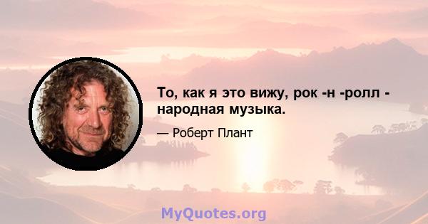 То, как я это вижу, рок -н -ролл - народная музыка.