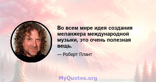 Во всем мире идея создания меланжера международной музыки, это очень полезная вещь.