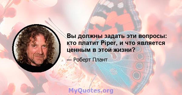 Вы должны задать эти вопросы: кто платит Piper, и что является ценным в этой жизни?