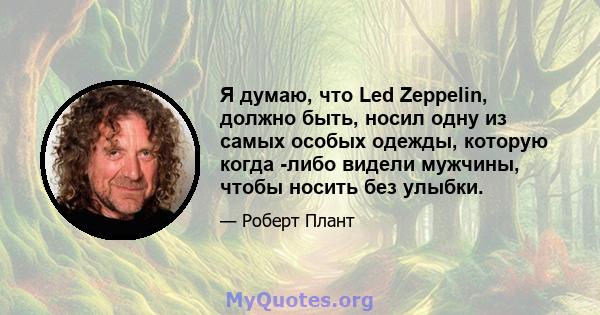 Я думаю, что Led Zeppelin, должно быть, носил одну из самых особых одежды, которую когда -либо видели мужчины, чтобы носить без улыбки.