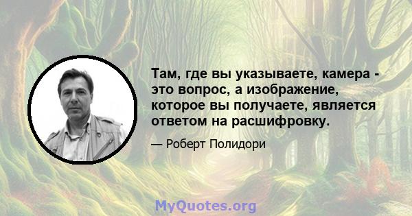 Там, где вы указываете, камера - это вопрос, а изображение, которое вы получаете, является ответом на расшифровку.