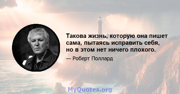 Такова жизнь, которую она пишет сама, пытаясь исправить себя, но в этом нет ничего плохого.