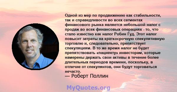 Одной из мер по продвижению как стабильности, так и справедливости во всех сегментах финансового рынка является небольшой налог с продаж во всех финансовых операциях - то, что стало известно как налог Робин Гуд. Этот