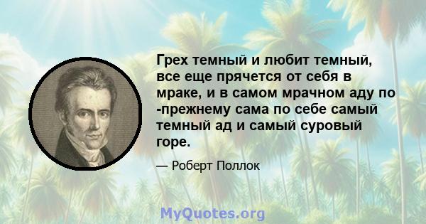 Грех темный и любит темный, все еще прячется от себя в мраке, и в самом мрачном аду по -прежнему сама по себе самый темный ад и самый суровый горе.