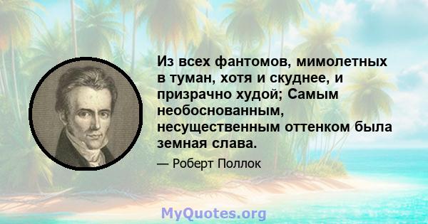 Из всех фантомов, мимолетных в туман, хотя и скуднее, и призрачно худой; Самым необоснованным, несущественным оттенком была земная слава.