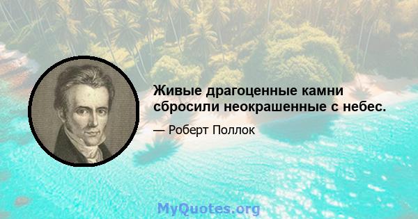 Живые драгоценные камни сбросили неокрашенные с небес.