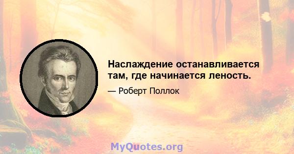 Наслаждение останавливается там, где начинается леность.