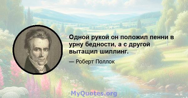 Одной рукой он положил пенни в урну бедности, а с другой вытащил шиллинг.