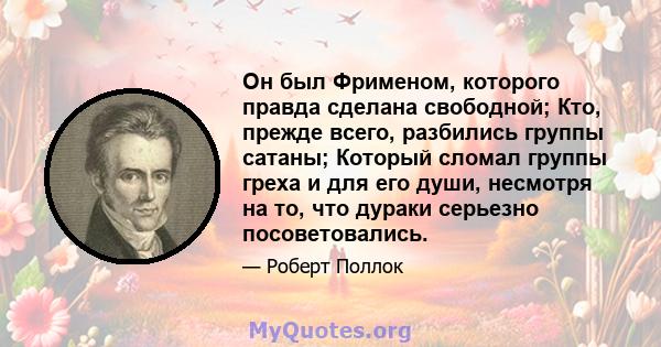 Он был Фрименом, которого правда сделана свободной; Кто, прежде всего, разбились группы сатаны; Который сломал группы греха и для его души, несмотря на то, что дураки серьезно посоветовались.