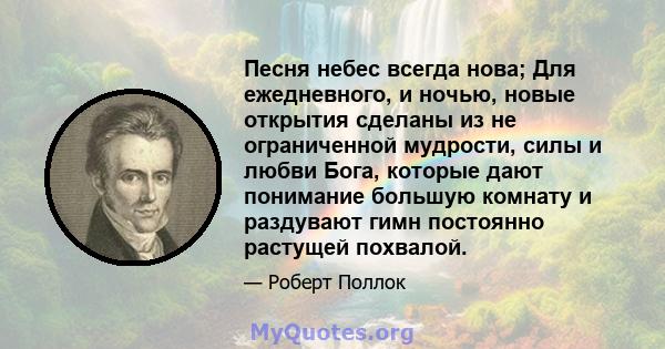 Песня небес всегда нова; Для ежедневного, и ночью, новые открытия сделаны из не ограниченной мудрости, силы и любви Бога, которые дают понимание большую комнату и раздувают гимн постоянно растущей похвалой.