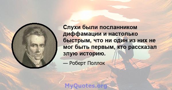 Слухи были посланником диффамации и настолько быстрым, что ни один из них не мог быть первым, кто рассказал злую историю.