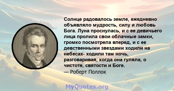 Солнце радовалось земле, ежедневно объявляло мудрость, силу и любовь Бога. Луна проснулась, и с ее девичьего лица пролила свои облачные замки, громко посмотрела вперед, и с ее девственными звездами ходили на небесах-