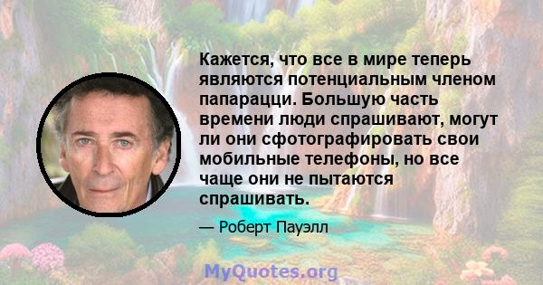 Кажется, что все в мире теперь являются потенциальным членом папарацци. Большую часть времени люди спрашивают, могут ли они сфотографировать свои мобильные телефоны, но все чаще они не пытаются спрашивать.