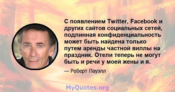 С появлением Twitter, Facebook и других сайтов социальных сетей, подлинная конфиденциальность может быть найдена только путем аренды частной виллы на праздник. Отели теперь не могут быть и речи у моей жены и я.