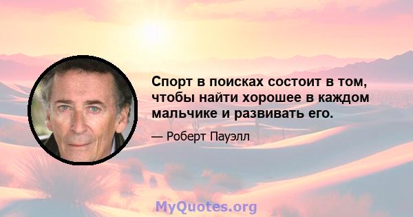 Спорт в поисках состоит в том, чтобы найти хорошее в каждом мальчике и развивать его.