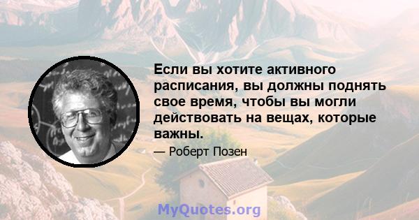 Если вы хотите активного расписания, вы должны поднять свое время, чтобы вы могли действовать на вещах, которые важны.