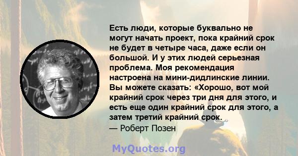 Есть люди, которые буквально не могут начать проект, пока крайний срок не будет в четыре часа, даже если он большой. И у этих людей серьезная проблема. Моя рекомендация настроена на мини-дидлинские линии. Вы можете