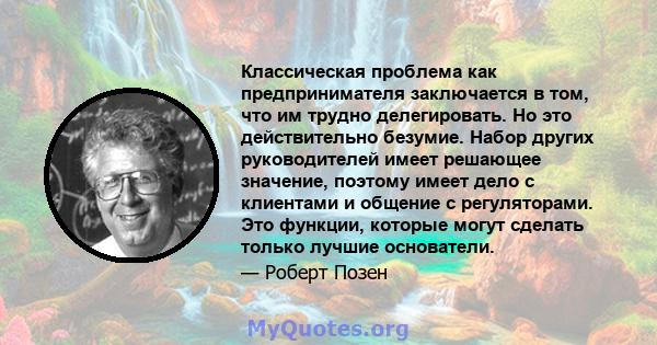 Классическая проблема как предпринимателя заключается в том, что им трудно делегировать. Но это действительно безумие. Набор других руководителей имеет решающее значение, поэтому имеет дело с клиентами и общение с