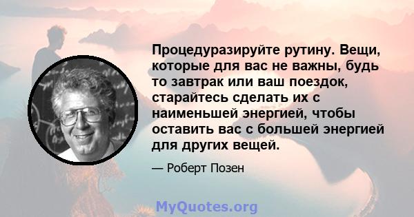 Процедуразируйте рутину. Вещи, которые для вас не важны, будь то завтрак или ваш поездок, старайтесь сделать их с наименьшей энергией, чтобы оставить вас с большей энергией для других вещей.