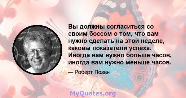 Вы должны согласиться со своим боссом о том, что вам нужно сделать на этой неделе, каковы показатели успеха. Иногда вам нужно больше часов, иногда вам нужно меньше часов.