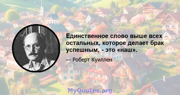 Единственное слово выше всех остальных, которое делает брак успешным, - это «наш».