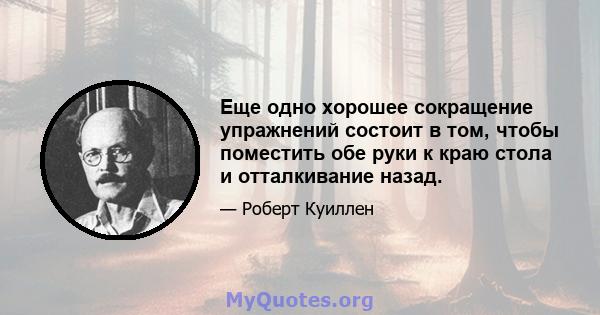 Еще одно хорошее сокращение упражнений состоит в том, чтобы поместить обе руки к краю стола и отталкивание назад.