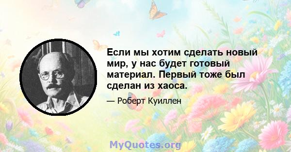 Если мы хотим сделать новый мир, у нас будет готовый материал. Первый тоже был сделан из хаоса.