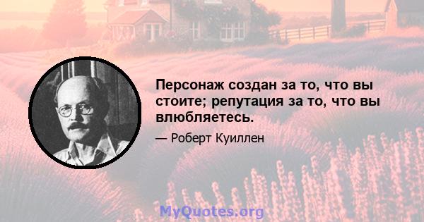 Персонаж создан за то, что вы стоите; репутация за то, что вы влюбляетесь.