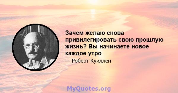 Зачем желаю снова привилегировать свою прошлую жизнь? Вы начинаете новое каждое утро